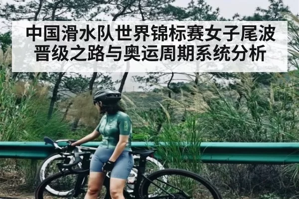 中国滑水队世界锦标赛女子尾波晋级之路与奥运周期系统分析
